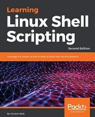 Learning Linux Shell Scripting : Leverage the Power of Shell Scripts to Solve Real-World Problems, 2nd Edition