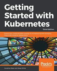 Getting Started with Kubernetes : Extend Your Containerization Strategy by Orchestrating and Managing Large-Scale Container Deployments, 3rd Edition