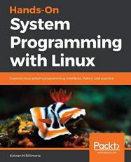 Hands-On System Programming with Linux : Explore Linux System Programming Interfaces, Theory, and Practice 
