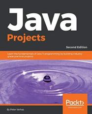 Java Projects : Learn the Fundamentals of Java 11 Programming by Building Industry Grade Practical Projects, 2nd Edition