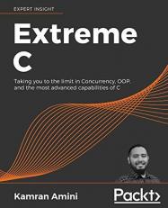 Extreme C : Taking You to the Limit in Concurrency, OOP, and the Most Advanced Capabilities of C 