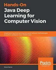 Hands-On Java Deep Learning for Computer Vision : Implement Machine Learning and Neural Network Methodologies to Perform Computer Vision-Related Tasks 