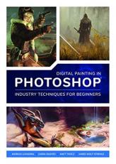 Digital Painting in Photoshop: Industry Techniques for Beginners : A Comprehensive Introduction to Techniques and Approaches 