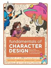Fundamentals of Character Design : How to Create Engaging Characters for Illustration, Animation and Visual Development 