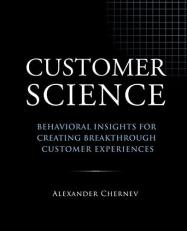 Customer Science : Behavioral Insights for Creating Breakthrough Customer Experiences 