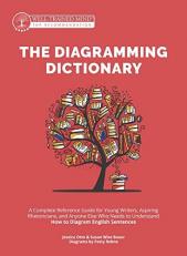 The Diagramming Dictionary : A Complete Reference Tool for Young Writers, Aspiring Rhetoricians, and Anyone Else Who Needs to Understand How English 