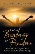 From Bondage to Freedom : How God Turned My Pain into a Purpose and My Mess into a Message 