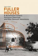 Fuller Houses : R. Buckminster Fuller's Dymaxion Dwellings and Other Domestic Adventures 
