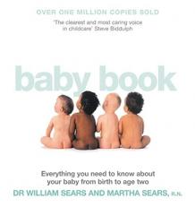 The Baby Book: Everything You Need to Know about Your Baby from Birth to Age Two. William Sears and Martha Sears with Robert Sears an