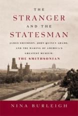 The Stranger and the Statesman : James Smithson, John Quincy Adams, and the Making of America's Greatest Museum: The Smithsonian 