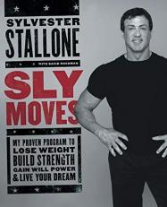 Sly Moves : My Proven Program to Lose Weight, Build Strength, Gain Will Power, and Live Your Dream 