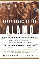 Three Roads to the Alamo : The Lives and Fortunes of David Crockett, James Bowie, and William Barret Travis