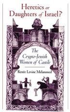 Heretics or Daughters of Israel? : The Crypto-Jewish Women of Castile 