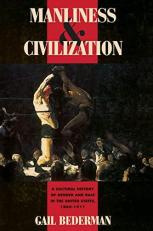 Manliness and Civilization : A Cultural History of Gender and Race in the United States, 1880-1917 