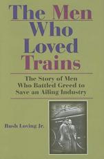 The Men Who Loved Trains : The Story of Men Who Battled Greed to Save an Ailing Industry 