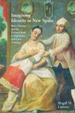 Imagining Identity in New Spain : Race, Lineage, and the Colonial Body in Portraiture and Casta Paintings 