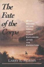 The Fate of the Corps : What Became of the Lewis and Clark Explorers after the Expedition 