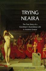 Trying Neaira : The True Story of a Courtesan's Scandalous Life in Ancient Greece 