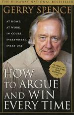 How to Argue and Win Every Time : At Home, at Work, in Court, Everywhere, Everyday 