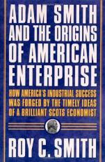 Adam Smith and the Origins of American Enterprise : How America's Industrial Success Was Forged by the Timely Ideas of a Brilliant Scots Economist 