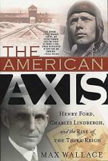 The American Axis : Henry Ford Charles Lindbergh and the Rise of the Third Reich