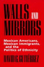 Walls and Mirrors : Mexican Americans, Mexican Immigrants, and the Politics of Ethnicity 