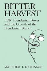 Bitter Harvest : FDR, Presidential Power and the Growth of the Presidential Branch 