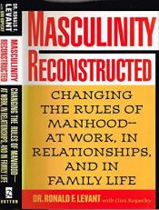 Masculinity Reconstructed : Changing the Rules of Manhood - At Work, in Relationships, and in Family Life 
