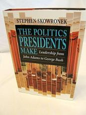 The Politics Presidents Make : Leadership from John Adams to George Bush 