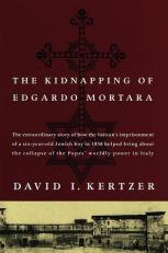 The Kidnapping of Edgardo Mortara : The Extraordinary Story of How a Jewish Child, Made a Prisoner of the Vatican in 1858, Ended the Rule of the Popes in Italy 