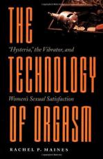 The Technology of Orgasm : Hysteria, the Vibrator, and Women's Sexual Satisfaction 