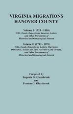 Virginia Migrations - Hanover County : Vol. 1 (1723-1850): Wills, Deeds, Depositions, Invoices, Letters and Other Documents of Historical and Genealogical Interest; Vol. 2 (1743-1871): Wills, Deeds, Depositions, Letters, Marriages, Obituaries, Estates for