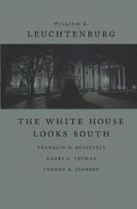 The White House Looks South : Franklin D. Roosevelt, Harry S. Truman, Lyndon B. Johnson 