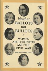 Neither Ballots nor Bullets : Women Abolitionists and Emancipation During the Civil War 