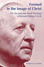 Formed in the Image of Christ : The Sacramental-Moral Theology of Bernard Haring, C. Ss. R. 