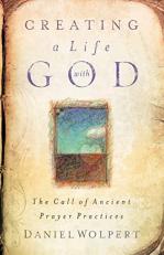 Creating a Life with God : The Call of Ancient Prayer Practices 