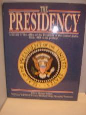 The Presidency : A History of the Office of the President of the United States from 1789 to the Present 
