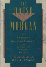 The House of Morgan : An American Banking Dynasty and the Rise of Modern Finance 