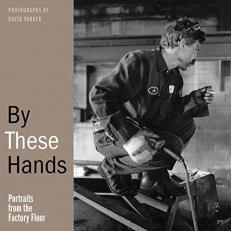 By These Hands : Portraits from the Factory Floor 