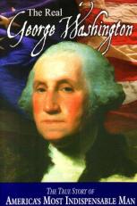 The Real George Washington : The True Story of America's Most Indispensable Man 
