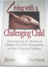 Living with a Challenging Child : Encouragement for Mothers of Children with ADD, Hyperactivity or Other Behavioral Problems 