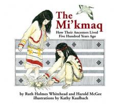 The Mi'kmaq : How Their Ancestors Lived Five Hundred Years Ago