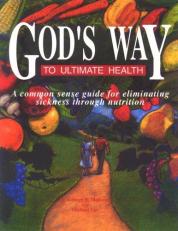God's Way to Ultimate Health : A Common Sense Guide for the Elimination of Sickness Through Nutrition 3rd