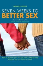 Seven Weeks to Better Sex : How to Improve Your Sex Life with a Step-by-Step Program You Can Follow at Home