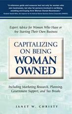 Capitalizing on Being Woman Owned : Expert Advice for Women Who Have or Are Starting Their Own Business Including Marketing Research, Planning, Government Support, and Tax Breaks 