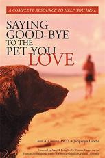 Saying Good-Bye to the Pet You Love : A Complete Resource to Help You Heal 