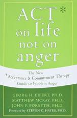 ACT on Life Not on Anger : The New Acceptance and Commitment Therapy Guide to Problem Anger 