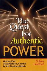 The Quest for Authentic Power : Getting Past Manipulation, Control, and Self-Limiting Beliefs 