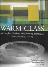 Warm Glass : A Complete Guide to Kiln-Forming Techniques: Fusing, Slumping, Casting 