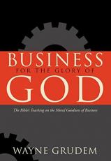 Business for the Glory of God : The Bible's Teaching on the Moral Goodness of Business 